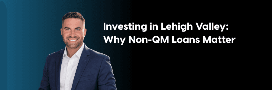 INVESTING IN LEHIGH VALLEY: WHY NONQM LOANS MATTER