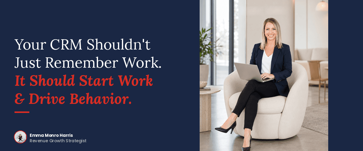 Your CRM Shouldn't Just Remember Work. It Should Start Work & Drive Behavior.
